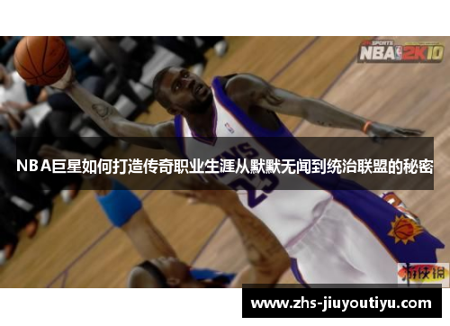 NBA巨星如何打造传奇职业生涯从默默无闻到统治联盟的秘密