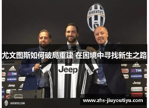 尤文图斯如何破局重建 在困境中寻找新生之路