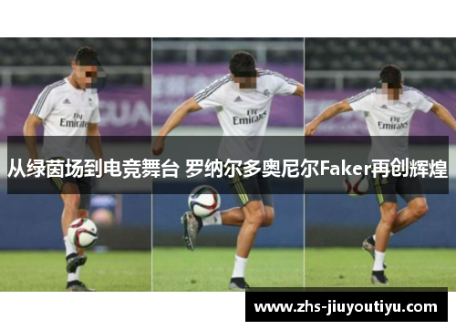 从绿茵场到电竞舞台 罗纳尔多奥尼尔Faker再创辉煌