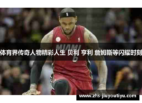 体育界传奇人物精彩人生 贝利 亨利 詹姆斯等闪耀时刻