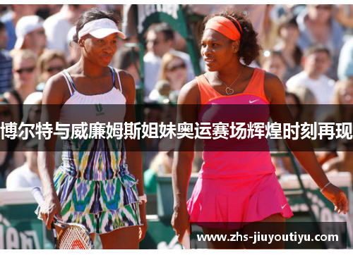 博尔特与威廉姆斯姐妹奥运赛场辉煌时刻再现