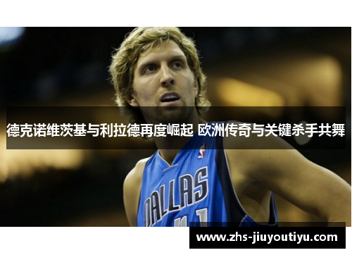 德克诺维茨基与利拉德再度崛起 欧洲传奇与关键杀手共舞