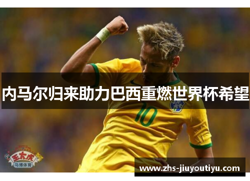 内马尔归来助力巴西重燃世界杯希望