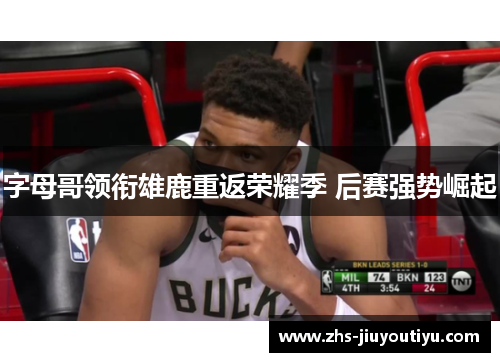 字母哥领衔雄鹿重返荣耀季 后赛强势崛起