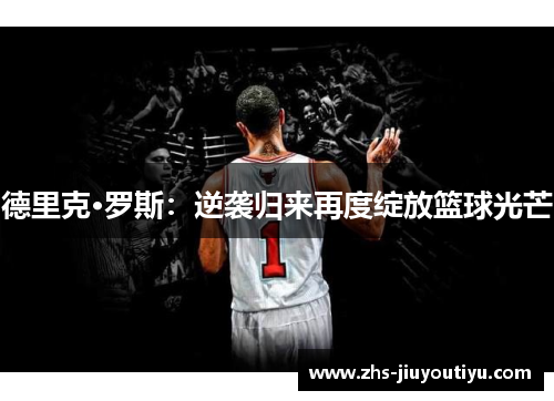 德里克·罗斯：逆袭归来再度绽放篮球光芒