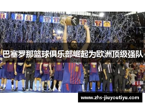 巴塞罗那篮球俱乐部崛起为欧洲顶级强队