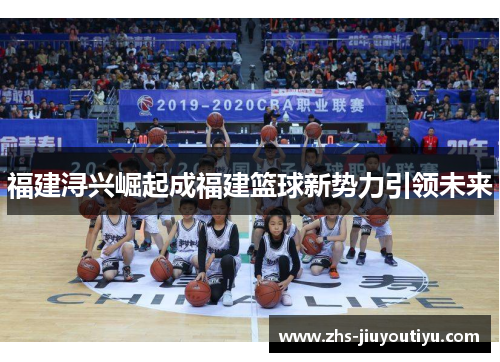福建浔兴崛起成福建篮球新势力引领未来