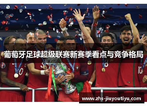 葡萄牙足球超级联赛新赛季看点与竞争格局