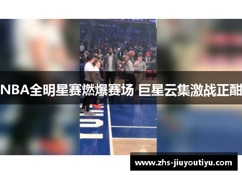 NBA全明星赛燃爆赛场 巨星云集激战正酣