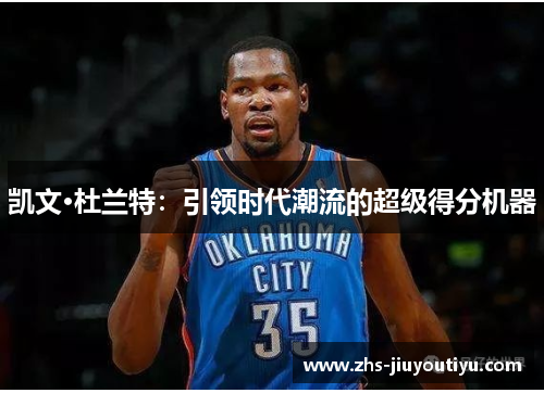 凯文·杜兰特：引领时代潮流的超级得分机器