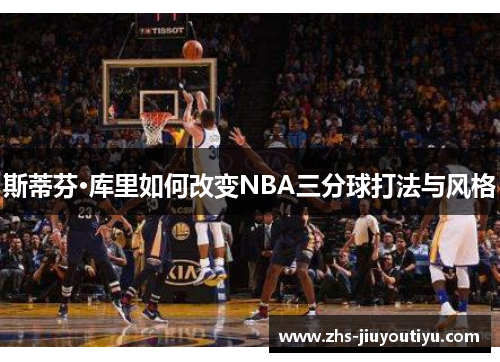 斯蒂芬·库里如何改变NBA三分球打法与风格