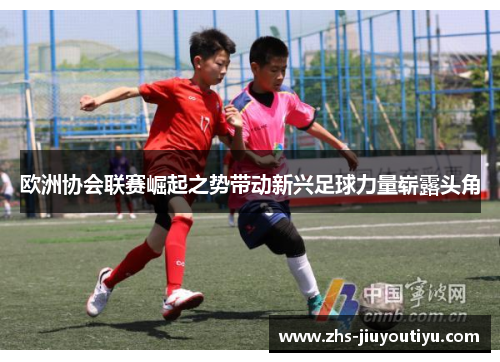 欧洲协会联赛崛起之势带动新兴足球力量崭露头角