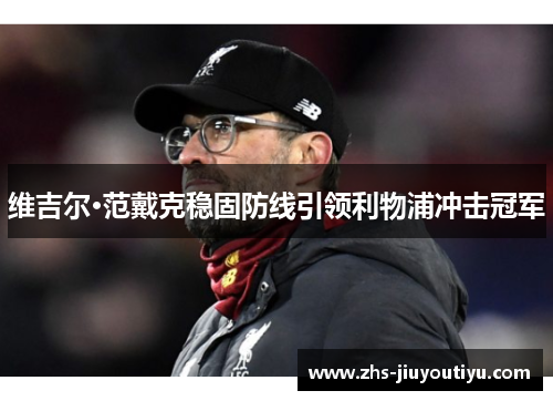 维吉尔·范戴克稳固防线引领利物浦冲击冠军