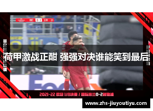 荷甲激战正酣 强强对决谁能笑到最后