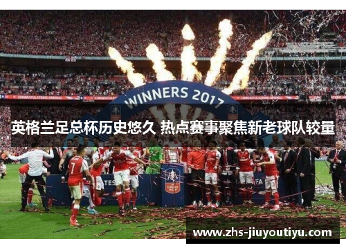 英格兰足总杯历史悠久 热点赛事聚焦新老球队较量