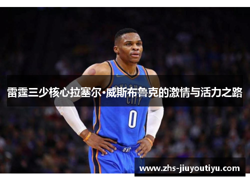 雷霆三少核心拉塞尔·威斯布鲁克的激情与活力之路