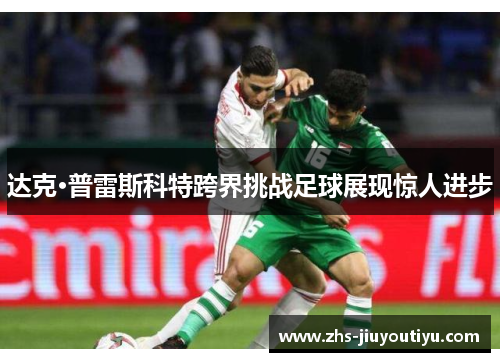 达克·普雷斯科特跨界挑战足球展现惊人进步