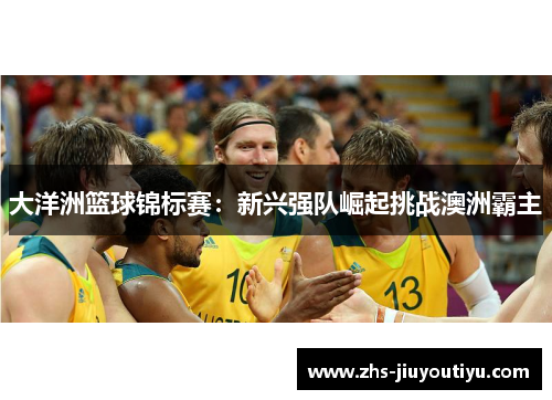 大洋洲篮球锦标赛：新兴强队崛起挑战澳洲霸主