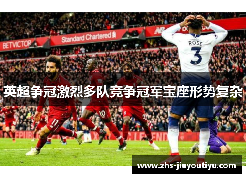 英超争冠激烈多队竞争冠军宝座形势复杂