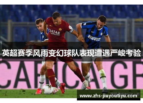 英超赛季风雨变幻球队表现遭遇严峻考验