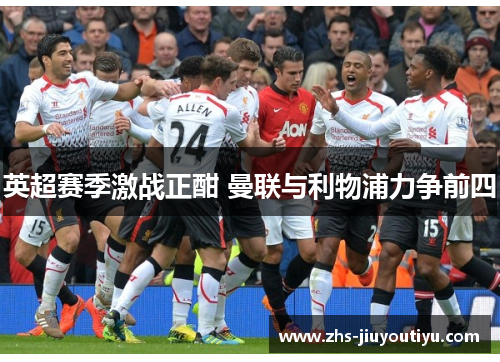 英超赛季激战正酣 曼联与利物浦力争前四