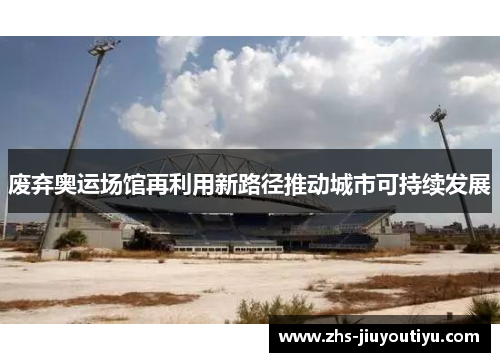 废弃奥运场馆再利用新路径推动城市可持续发展