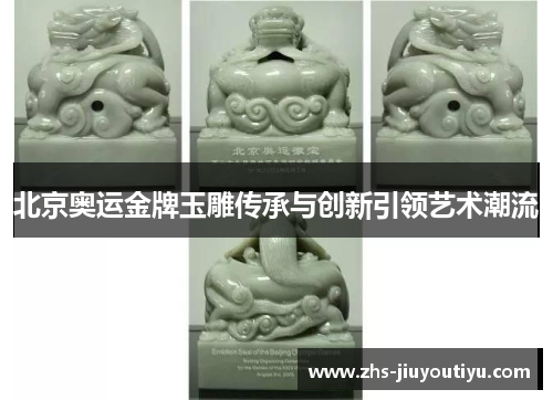 北京奥运金牌玉雕传承与创新引领艺术潮流