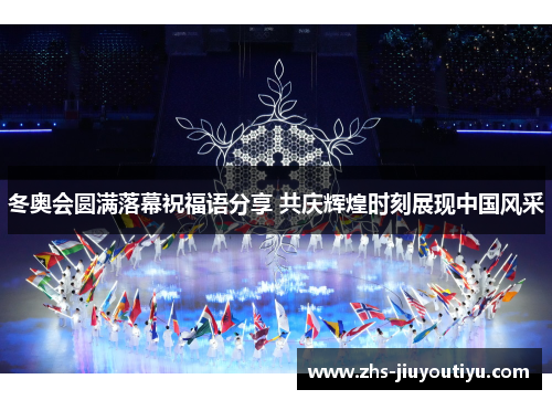 冬奥会圆满落幕祝福语分享 共庆辉煌时刻展现中国风采