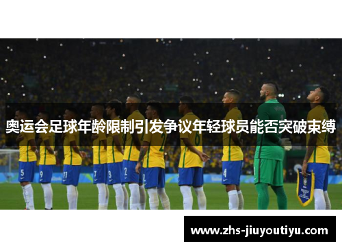奥运会足球年龄限制引发争议年轻球员能否突破束缚
